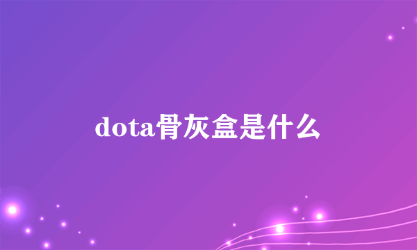 dota骨灰盒是什么