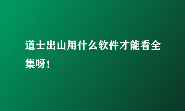 道士出山用什么软件才能看全集呀！