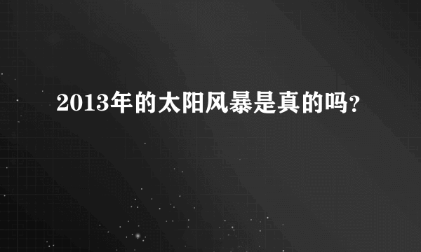 2013年的太阳风暴是真的吗？