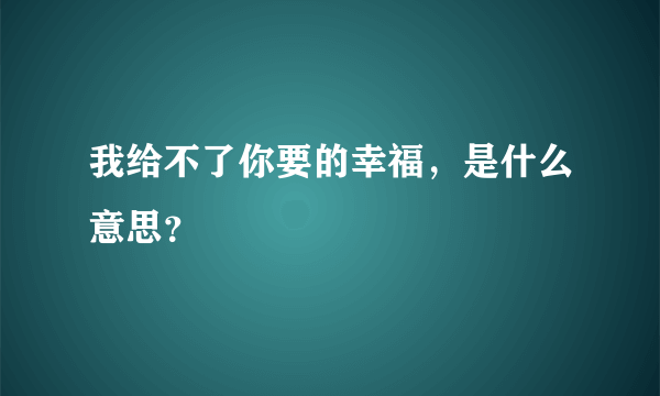 我给不了你要的幸福，是什么意思？