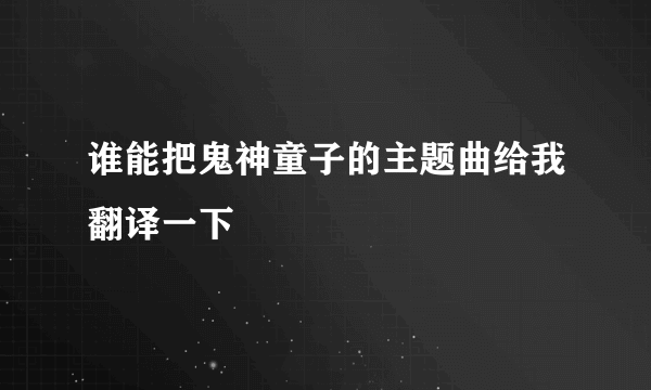 谁能把鬼神童子的主题曲给我翻译一下