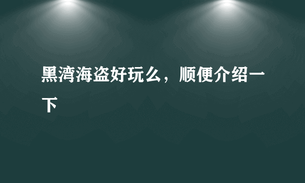 黑湾海盗好玩么，顺便介绍一下