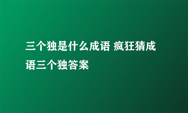 三个独是什么成语 疯狂猜成语三个独答案