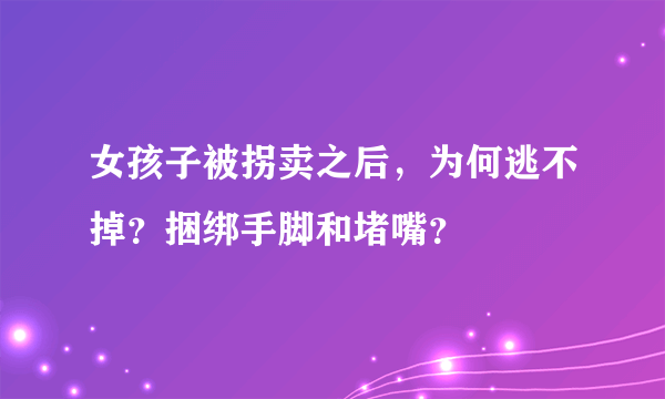 女孩子被拐卖之后，为何逃不掉？捆绑手脚和堵嘴？