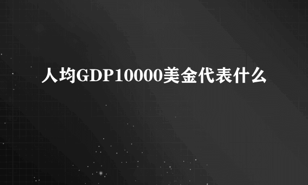 人均GDP10000美金代表什么