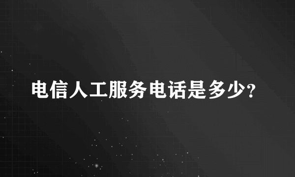 电信人工服务电话是多少？