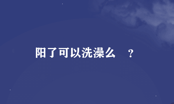 阳了可以洗澡么?？