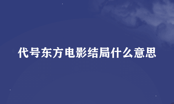 代号东方电影结局什么意思