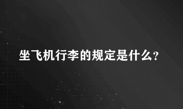 坐飞机行李的规定是什么？