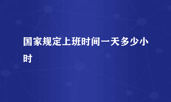 国家规定上班时间一天多少小时