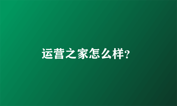 运营之家怎么样？