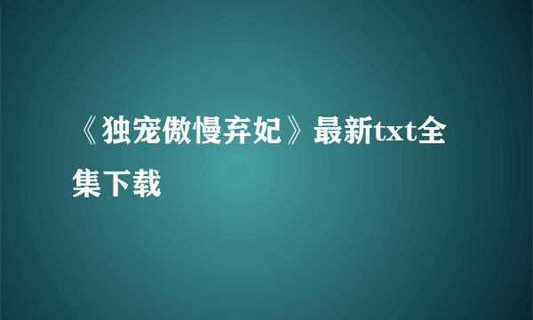 《独宠傲慢弃妃》最新txt全集下载