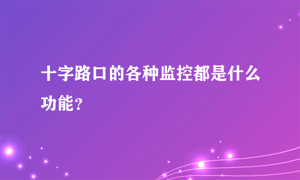 十字路口的各种监控都是什么功能？