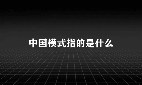 中国模式指的是什么