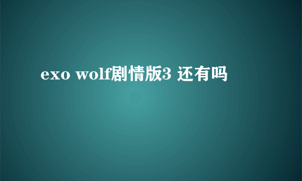 exo wolf剧情版3 还有吗