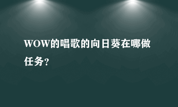 WOW的唱歌的向日葵在哪做任务？