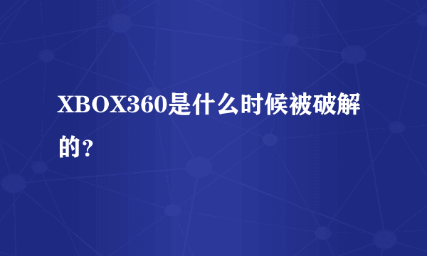 XBOX360是什么时候被破解的？