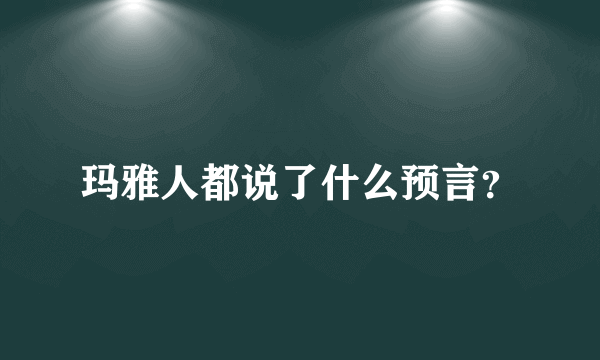 玛雅人都说了什么预言？