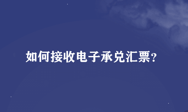 如何接收电子承兑汇票？