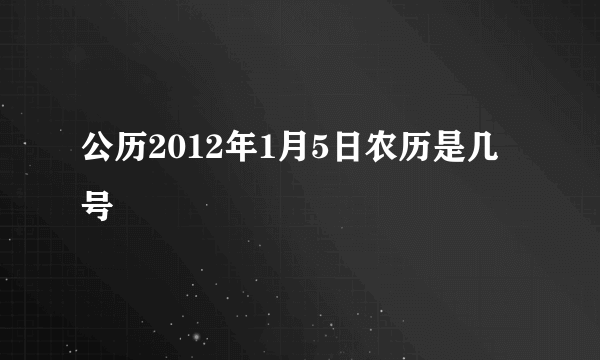 公历2012年1月5日农历是几号