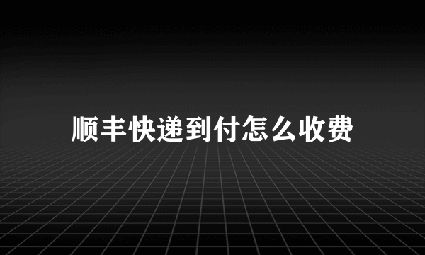 顺丰快递到付怎么收费