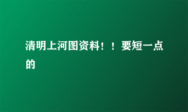 清明上河图资料！！要短一点的