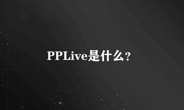 PPLive是什么？