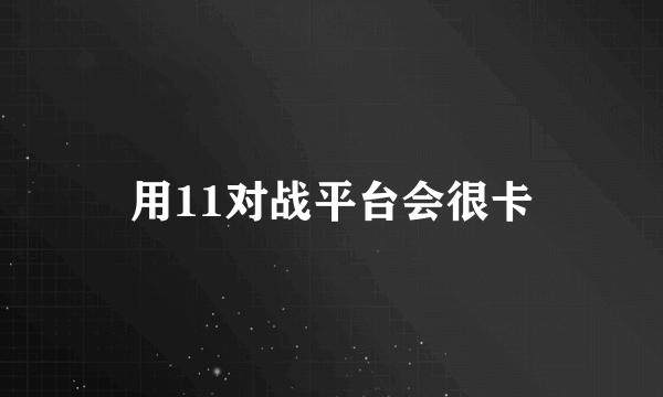 用11对战平台会很卡