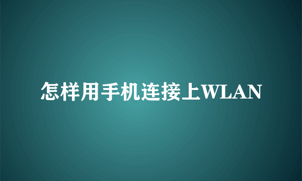 怎样用手机连接上WLAN