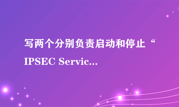 写两个分别负责启动和停止“IPSEC Services”服务的脚本