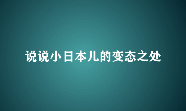 说说小日本儿的变态之处