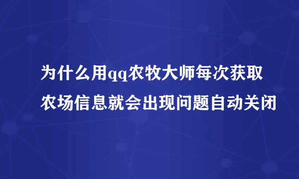 为什么用qq农牧大师每次获取农场信息就会出现问题自动关闭