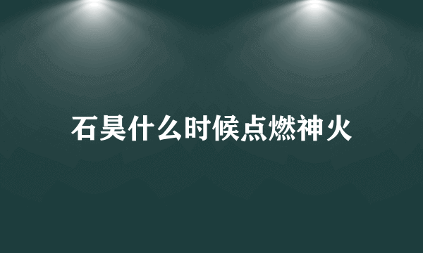 石昊什么时候点燃神火