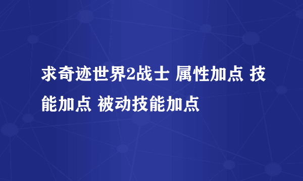 求奇迹世界2战士 属性加点 技能加点 被动技能加点