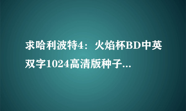 求哈利波特4：火焰杯BD中英双字1024高清版种子下载，有发必采纳