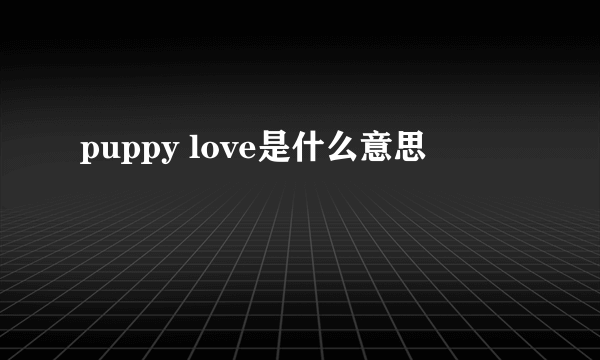 puppy love是什么意思