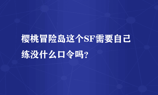 樱桃冒险岛这个SF需要自己练没什么口令吗？