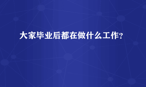 大家毕业后都在做什么工作？