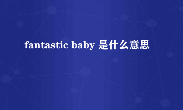 fantastic baby 是什么意思