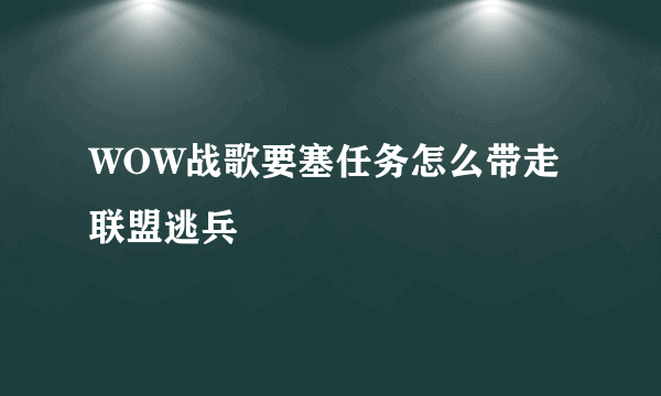 WOW战歌要塞任务怎么带走联盟逃兵