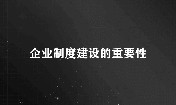 企业制度建设的重要性