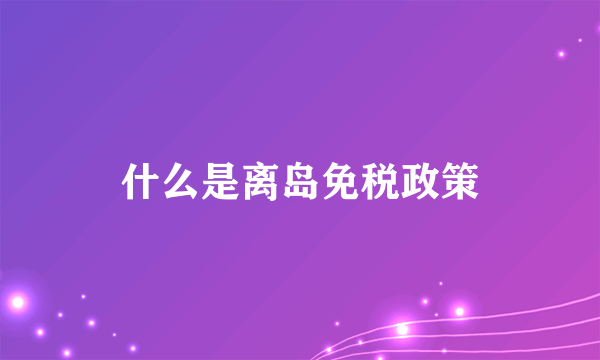 什么是离岛免税政策