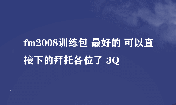 fm2008训练包 最好的 可以直接下的拜托各位了 3Q