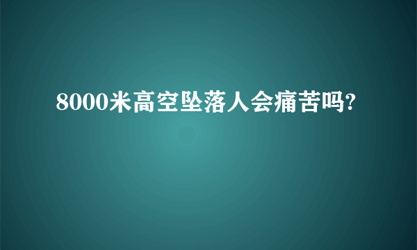 8000米高空坠落人会痛苦吗?