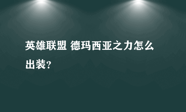 英雄联盟 德玛西亚之力怎么出装？