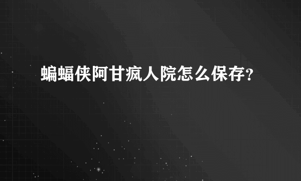 蝙蝠侠阿甘疯人院怎么保存？