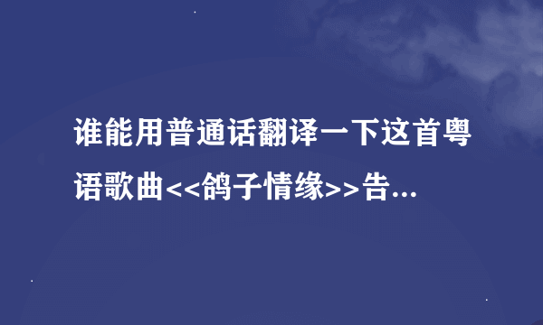 谁能用普通话翻译一下这首粤语歌曲<<鸽子情缘>>告诉我怎么发音,我很想学这首歌