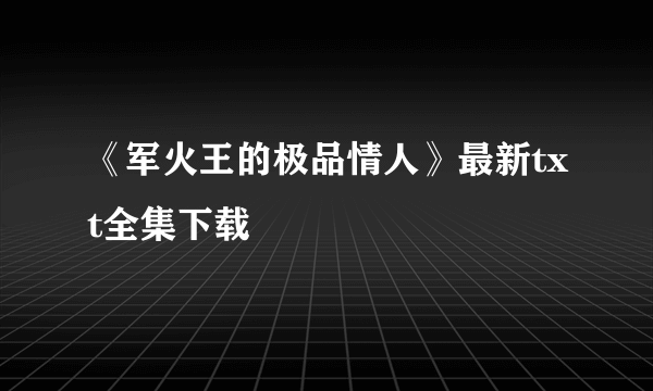 《军火王的极品情人》最新txt全集下载