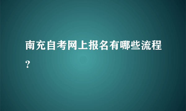 南充自考网上报名有哪些流程？