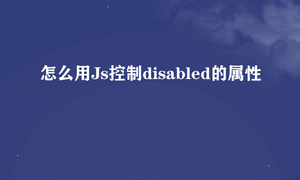 怎么用Js控制disabled的属性